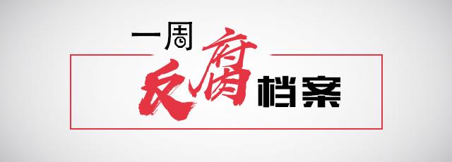 一周反腐档案被查前副省长曾回故地庆功市长上任40余天落马