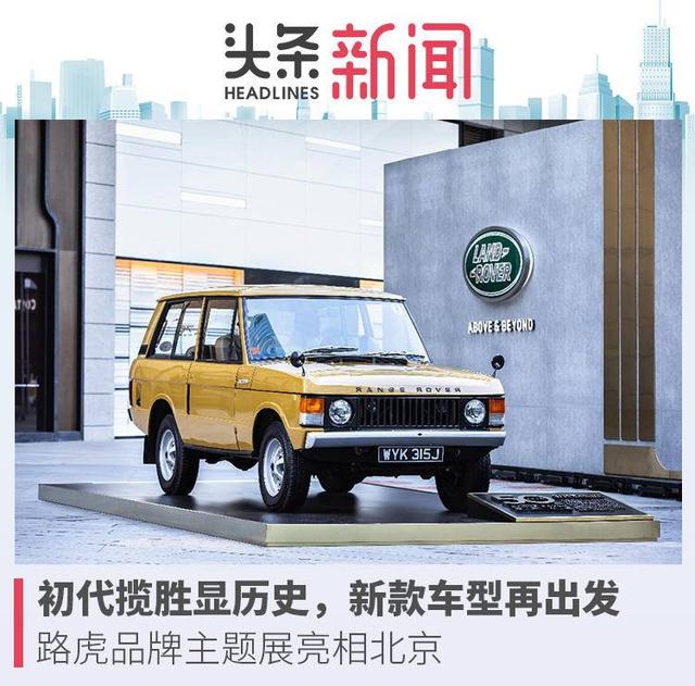 初代揽胜显历史，新款车型再出发，路虎品牌主题展亮相北京