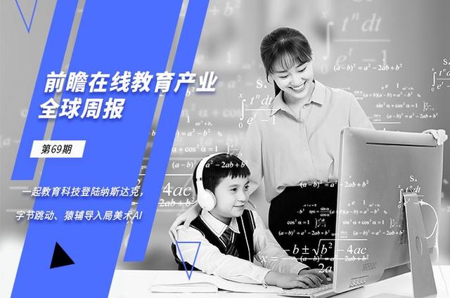 前瞻在线教育产业全球周报第69期：一起教育科技登陆纳斯达克，字节跳动、猿辅导入局美术AI