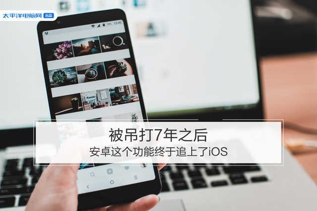勇哥科技:被吊打7年之后,安卓这个功能终于追上了iOS