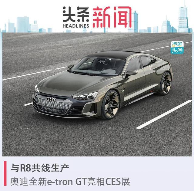 与R8共线生产，奥迪全新e-tron GT亮相CES展