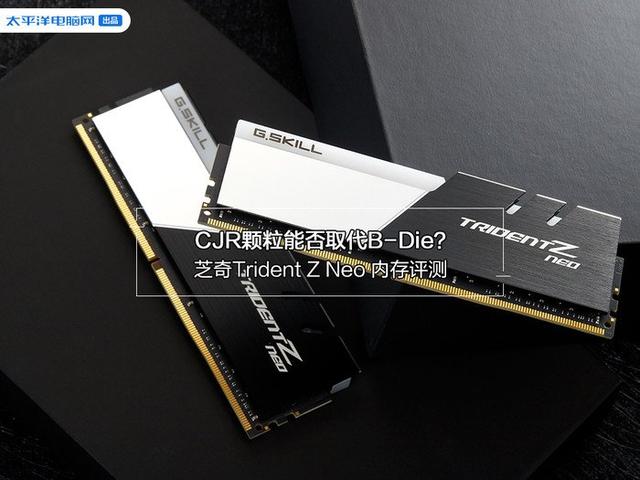 『勇哥科技』芝奇Trident Z Neo 内存评测：CJR颗粒能否取代B-Die？